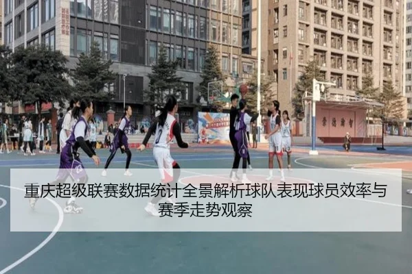 重庆超级联赛数据统计全景解析球队表现球员效率与赛季走势观察