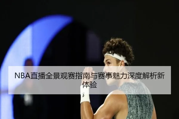 NBA直播全景观赛指南与赛事魅力深度解析新体验