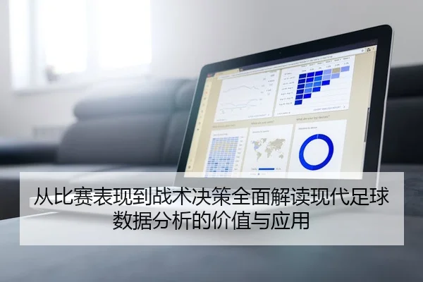 从比赛表现到战术决策全面解读现代足球数据分析的价值与应用