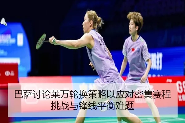 巴萨讨论莱万轮换策略以应对密集赛程挑战与锋线平衡难题